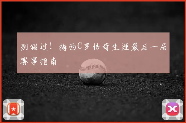 别错过！梅西C罗传奇生涯最后一届赛事指南