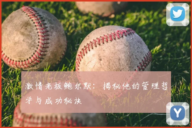 激情老板鲍尔默：揭秘他的管理哲学与成功秘诀
