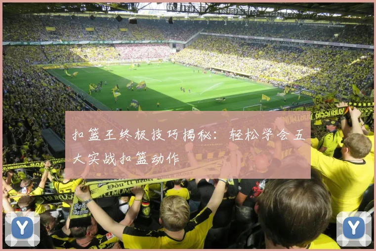 扣篮王终极技巧揭秘：轻松学会五大实战扣篮动作