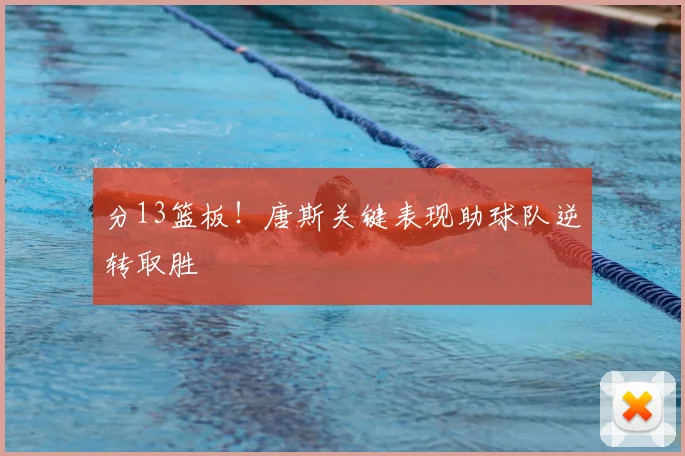 分13篮板！唐斯关键表现助球队逆转取胜