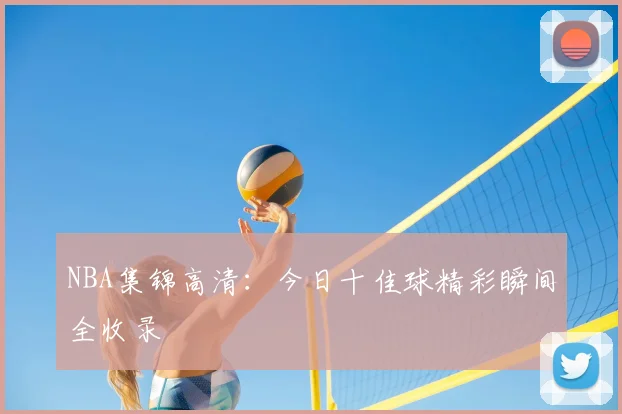 NBA集锦高清：今日十佳球精彩瞬间全收录