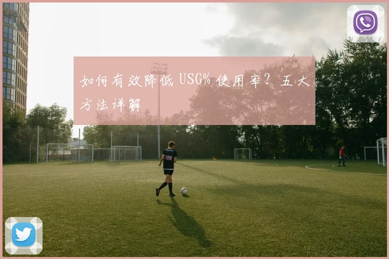 如何有效降低 USG% 使用率？五大方法详解