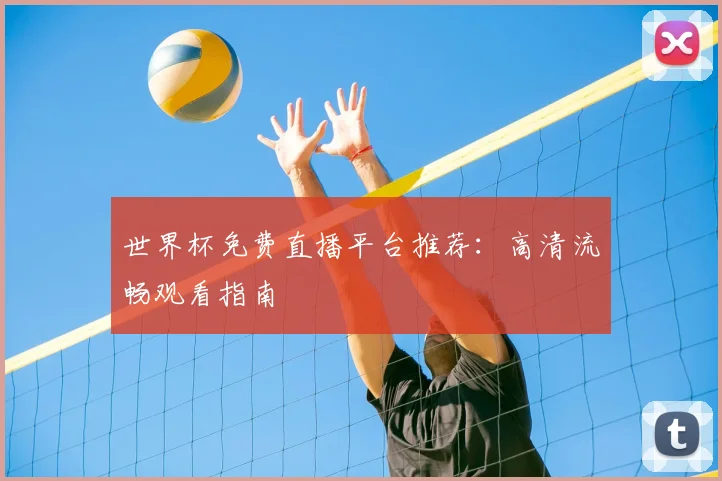 世界杯免费直播平台推荐：高清流畅观看指南