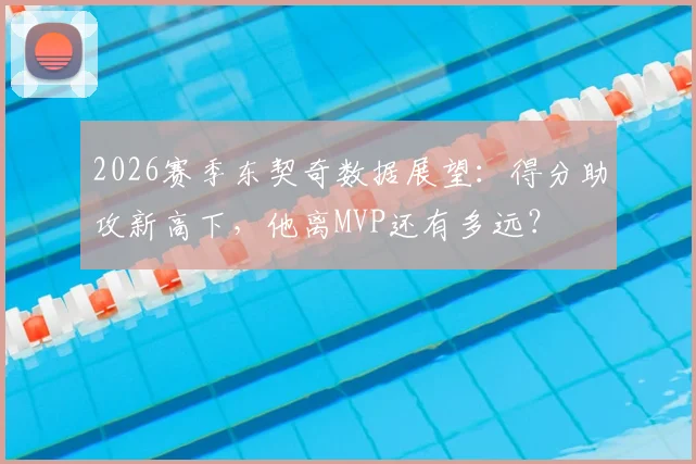 2026赛季东契奇数据展望：得分助攻新高下，他离MVP还有多远？