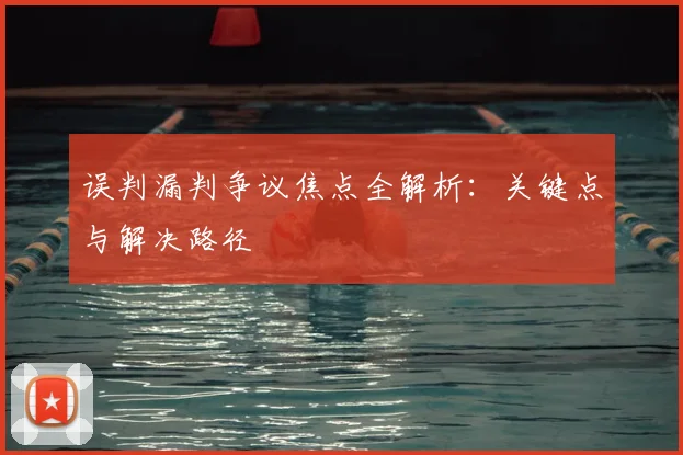 误判漏判争议焦点全解析：关键点与解决路径
