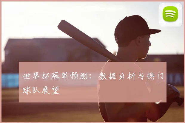 世界杯冠军预测：数据分析与热门球队展望