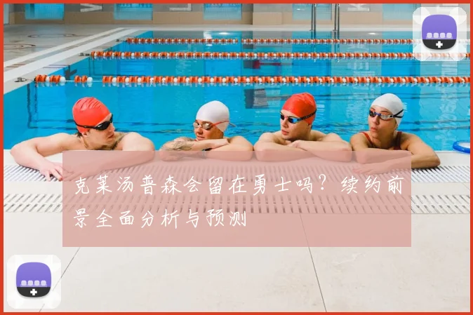 克莱汤普森会留在勇士吗？续约前景全面分析与预测