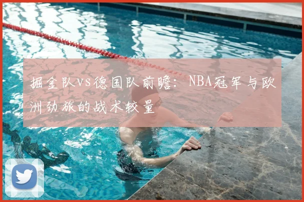 掘金队vs德国队前瞻：NBA冠军与欧洲劲旅的战术较量