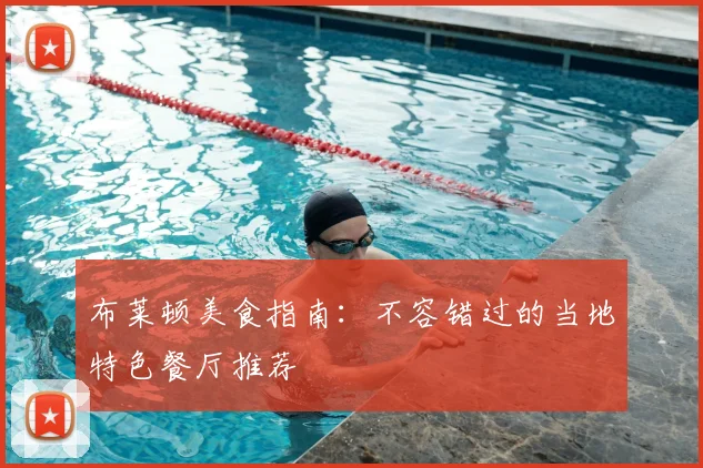 布莱顿美食指南：不容错过的当地特色餐厅推荐