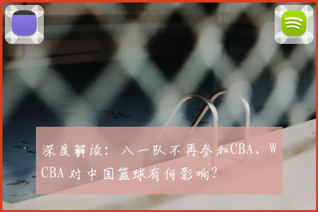 深度解读：八一队不再参加CBA、WCBA 对中国篮球有何影响？