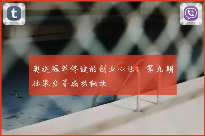 奥运冠军佟健的创业心法：第九期独家分享成功秘诀