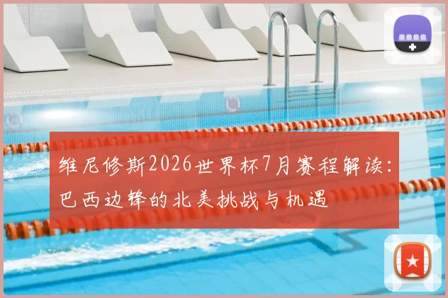 维尼修斯2026世界杯7月赛程解读：巴西边锋的北美挑战与机遇