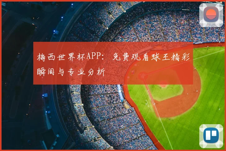 梅西世界杯APP：免费观看球王精彩瞬间与专业分析