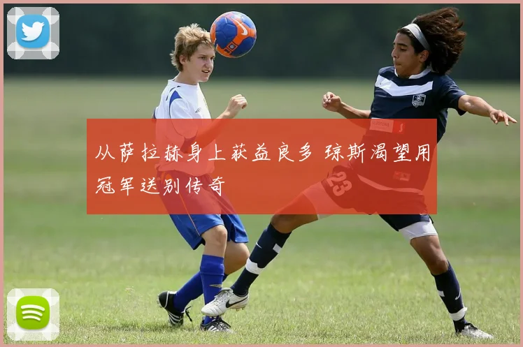 从萨拉赫身上获益良多 琼斯渴望用冠军送别传奇